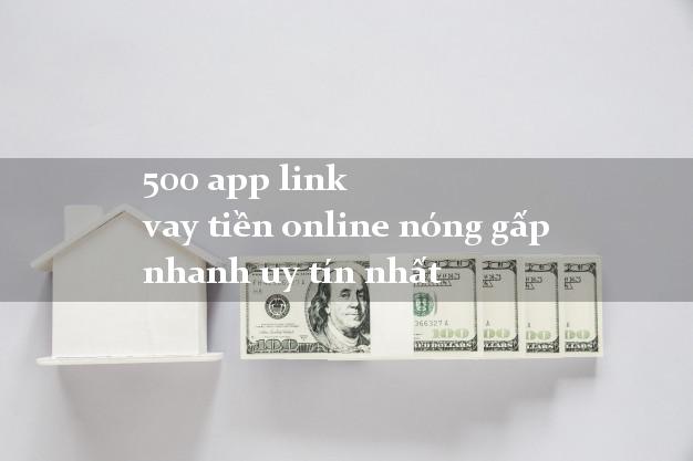 500 app link vay tiền online nóng gấp nhanh uy tín nhất