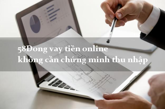 58Dong vay tiền online không cần chứng minh thu nhập