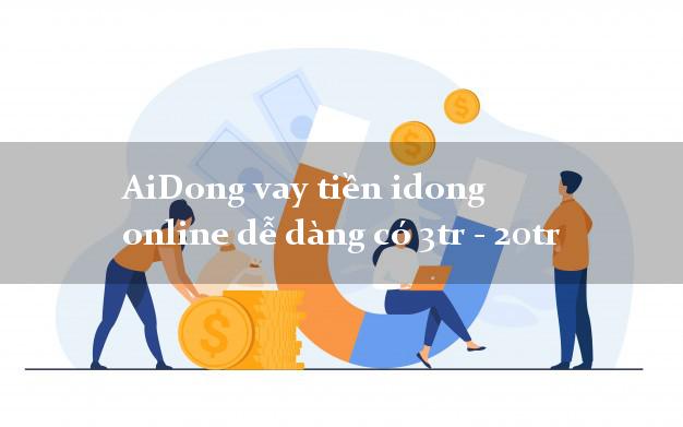 AiDong vay tiền idong online dễ dàng có 3tr - 20tr