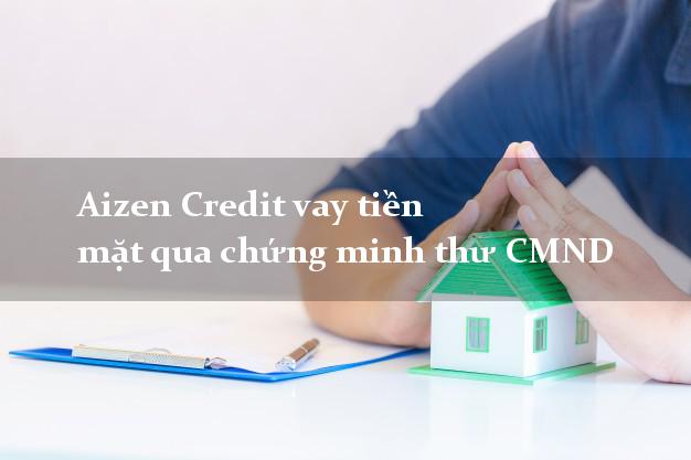 Aizen Credit vay tiền mặt qua chứng minh thư CMND