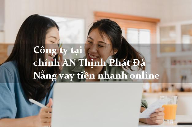 Công ty tại chính AN Thịnh Phát Đà Nẵng vay tiền nhanh online