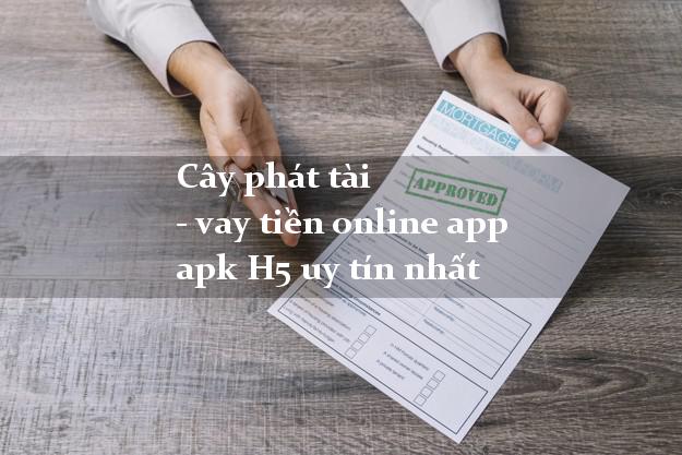 Cây phát tài - vay tiền online app apk H5 uy tín nhất