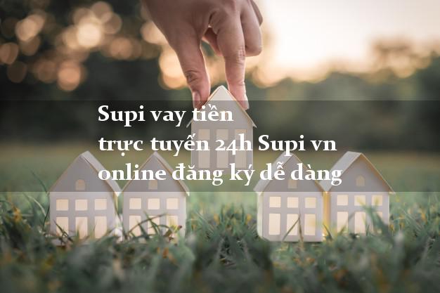 Supi vay tiền trực tuyến 24h Supi vn online đăng ký dễ dàng