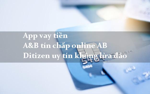 App vay tiền A&B tín chấp online AB Ditizen uy tín không lừa đảo