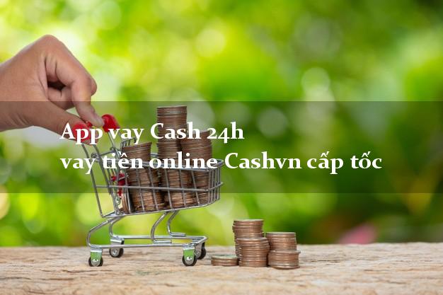 App vay Cash 24h vay tiền online Cashvn cấp tốc