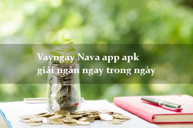 Vayngay Nava app apk giải ngân ngay trong ngày