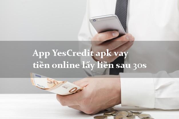 App YesCredit apk vay tiền online lấy liền sau 30s