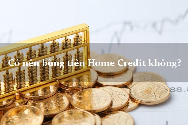 Có nên bùng tiền Home Credit không?