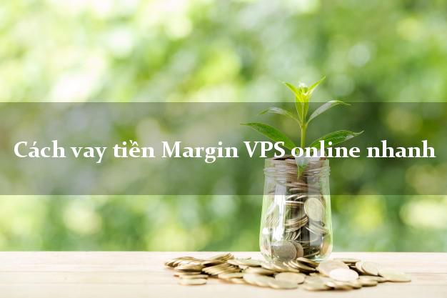 Cách vay tiền Margin VPS online nhanh