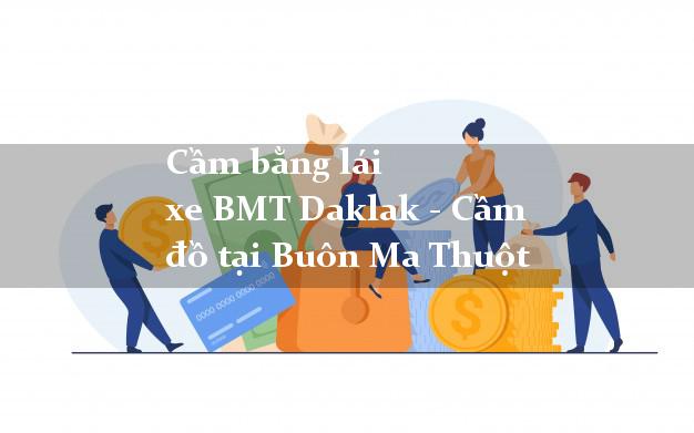 Cầm bằng lái xe BMT Daklak - Cầm đồ tại Buôn Ma Thuột