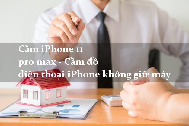 Cầm iPhone 11 pro max - Cầm đồ điện thoại iPhone không giữ máy