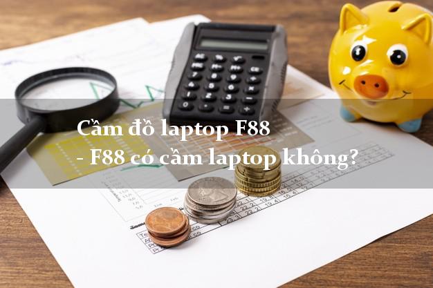 Cầm đồ laptop F88 - F88 có cầm laptop không?
