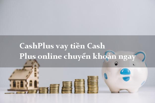CashPlus vay tiền Cash Plus online chuyển khoản ngay