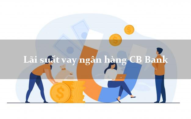 Lãi suất vay ngân hàng CB Bank