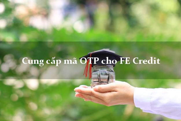 Cung cấp mã OTP cho FE Credit