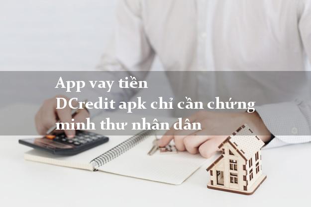 App vay tiền DCredit apk chỉ cần chứng minh thư nhân dân