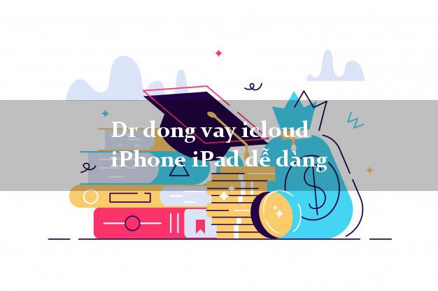 Dr dong vay icloud iPhone iPad dễ dàng