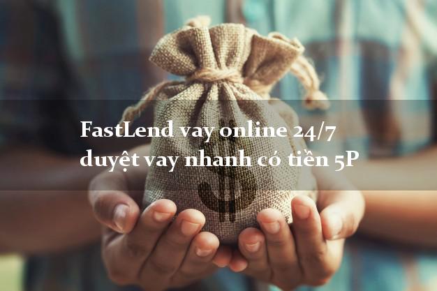 FastLend vay online 24/7 duyệt vay nhanh có tiền 5P