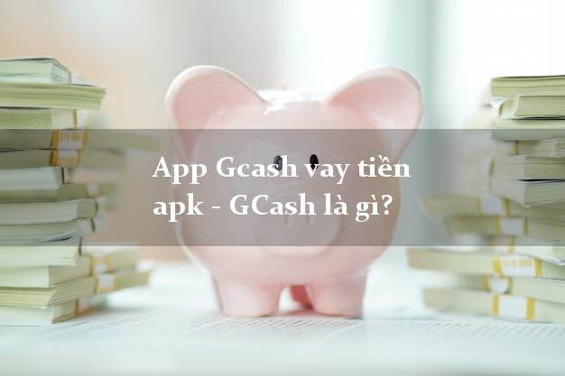 App Gcash vay tiền apk - GCash là gì?