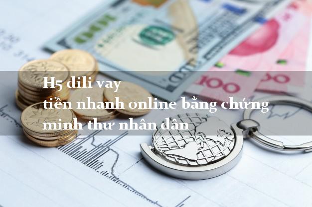H5 dili vay tiền nhanh online bằng chứng minh thư nhân dân