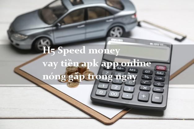 H5 Speed money vay tiền apk app online nóng gấp trong ngày