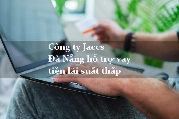 Công ty Jaccs Đà Nẵng hỗ trợ vay tiền lãi suất thấp