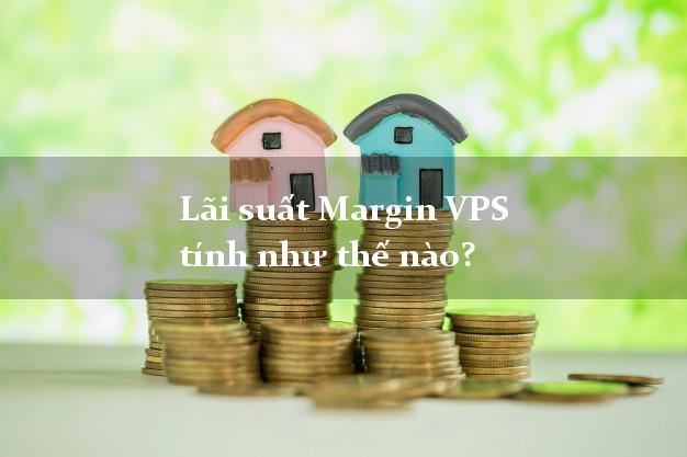 Lãi suất Margin VPS tính như thế nào?