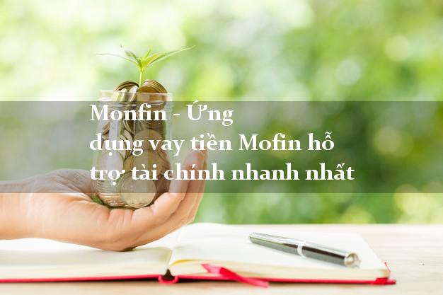 Monfin - Ứng dụng vay tiền Mofin hỗ trợ tài chính nhanh nhất