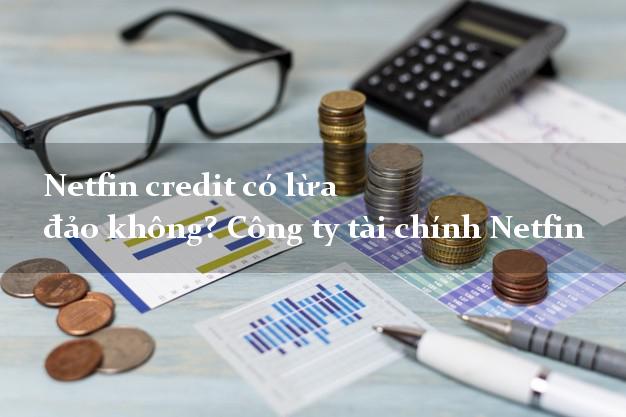 Netfin credit có lừa đảo không? Công ty tài chính Netfin