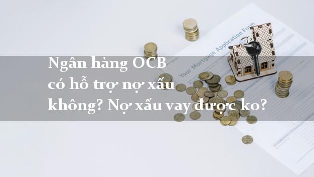 Ngân hàng OCB có hỗ trợ nợ xấu không? Nợ xấu vay được ko?