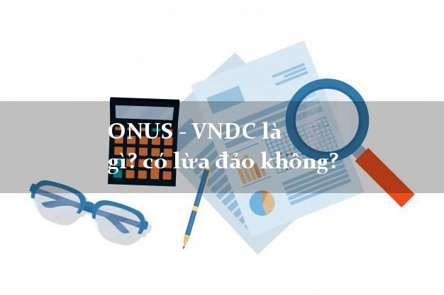 ONUS - VNDC là gì? có lừa đảo không?
