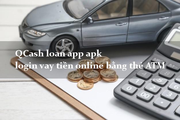 QCash loan app apk login vay tiền online bằng thẻ ATM