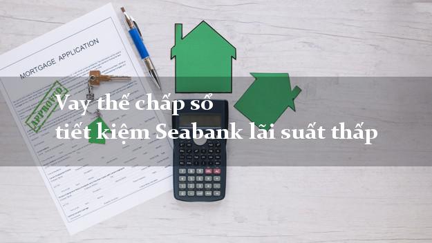 Vay thế chấp sổ tiết kiệm Seabank lãi suất thấp