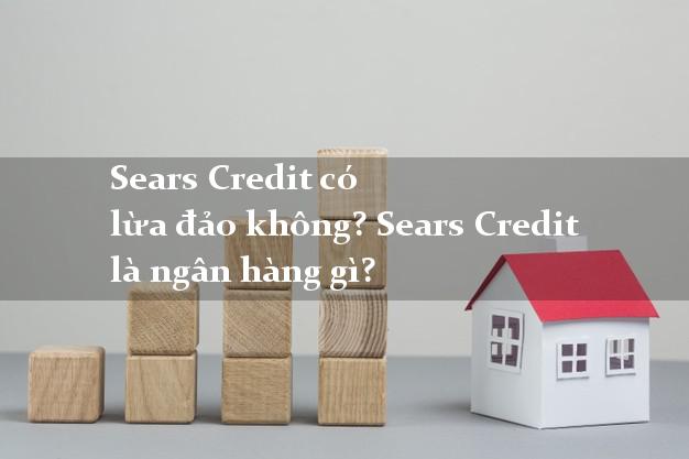 Sears Credit có lừa đảo không? Sears Credit là ngân hàng gì?