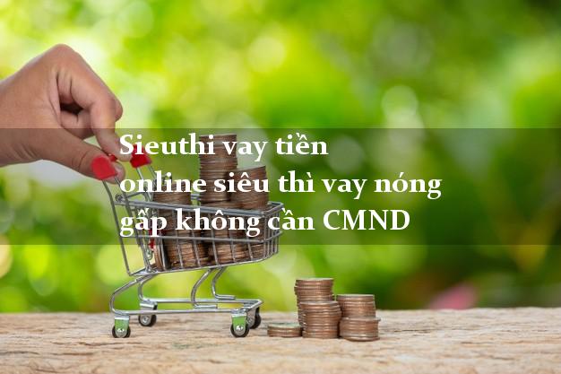 Sieuthi vay tiền online siêu thì vay nóng gấp không cần CMND
