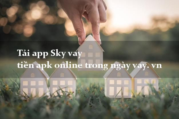 Tải app Sky vay tiền apk online trong ngày vay. vn