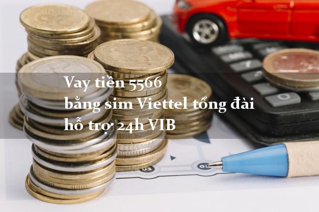 Vay tiền 5566 bằng sim Viettel tổng đài hỗ trợ 24h VIB