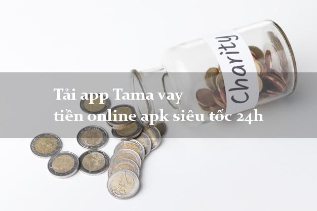 Tải app Tama vay tiền online apk siêu tốc 24h