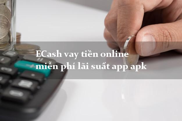ECash vay tiền online miễn phí lãi suất app apk
