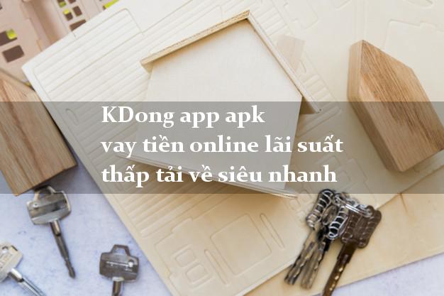 KDong app apk vay tiền online lãi suất thấp tải về siêu nhanh