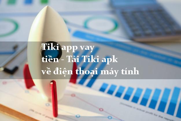 Tiki app vay tiền - Tải Tiki apk về điện thoại máy tính