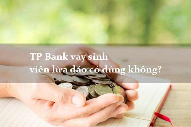 TP Bank vay sinh viên lừa đảo có đúng không?
