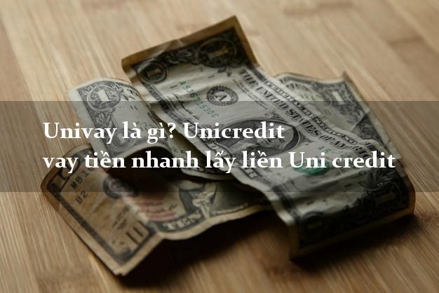 Univay là gì? Unicredit vay tiền nhanh lấy liền Uni credit