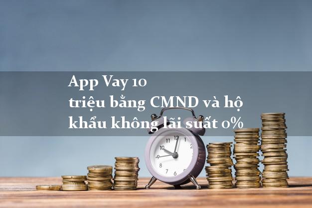 App Vay 10 triệu bằng CMND và hộ khẩu không lãi suất 0%