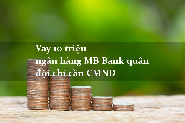 Vay 10 triệu ngân hàng MB Bank quân đội chỉ cần CMND