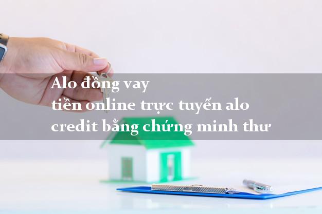 Alo đồng vay tiền online trực tuyến alo credit bằng chứng minh thư