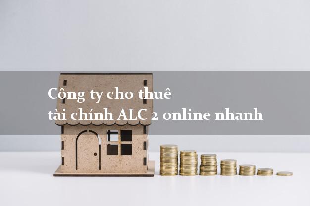 Công ty cho thuê tài chính ALC 2 online nhanh