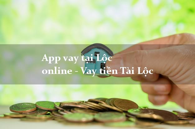 App vay tại Lộc online - Vay tiền Tài Lộc