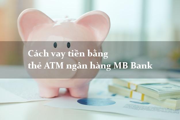 Cách vay tiền bằng thẻ ATM ngân hàng MB Bank