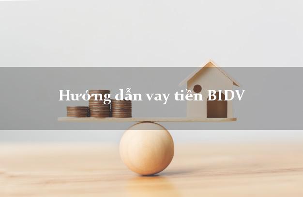 Hướng dẫn vay tiền BIDV